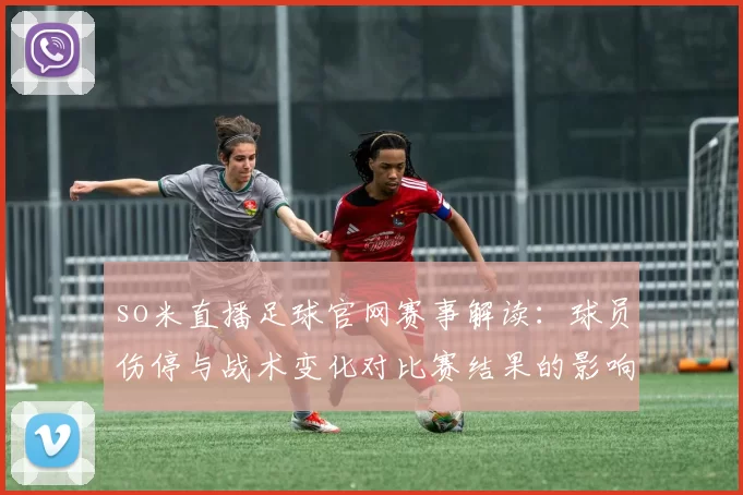 so米直播足球官网赛事解读：球员伤停与战术变化对比赛结果的影响