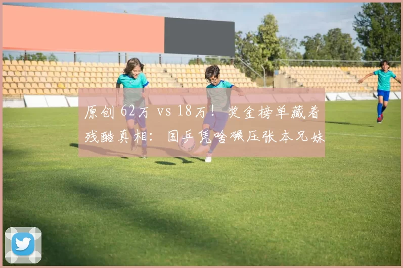 原创 62万 vs 18万！奖金榜单藏着残酷真相：国乒凭啥碾压张本兄妹？