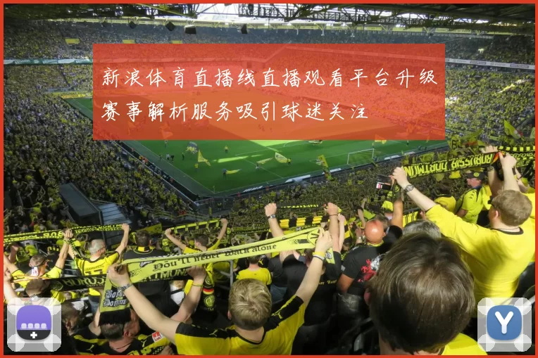 新浪体育直播线直播观看平台升级赛事解析服务吸引球迷关注