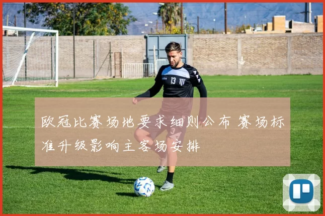 欧冠比赛场地要求细则公布 赛场标准升级影响主客场安排