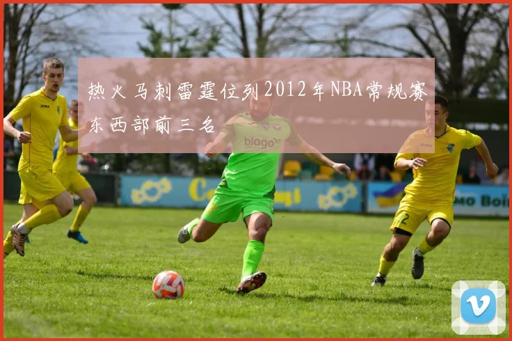 热火马刺雷霆位列2012年NBA常规赛东西部前三名
