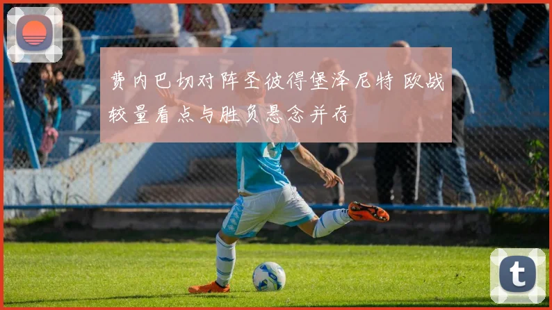 费内巴切对阵圣彼得堡泽尼特 欧战较量看点与胜负悬念并存