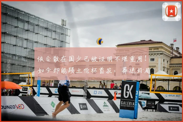 依合散在国少已被证明不堪重用！如今却能踢土伦杯首发，葬送好局
