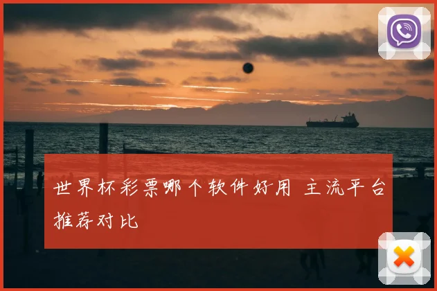 世界杯彩票哪个软件好用 主流平台推荐对比