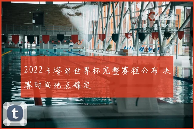 2022卡塔尔世界杯完整赛程公布 决赛时间地点确定